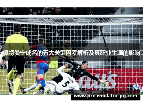 佩特曼宁成名的五大关键因素解析及其职业生涯的影响