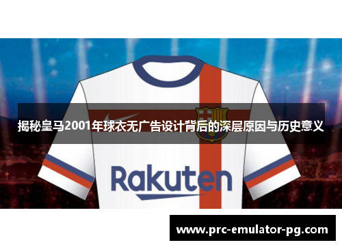揭秘皇马2001年球衣无广告设计背后的深层原因与历史意义