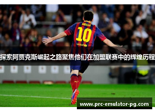 探索阿贾克斯崛起之路聚焦他们在加盟联赛中的辉煌历程 探索阿贾克斯崛起之路聚焦他们在加盟联赛中的辉煌历程
