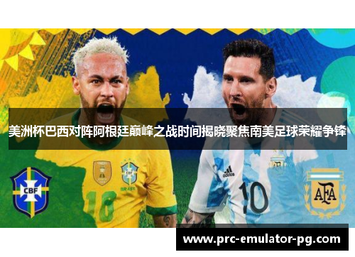 美洲杯巴西对阵阿根廷巅峰之战时间揭晓聚焦南美足球荣耀争锋 美洲杯巴西对阵阿根廷巅峰之战时间揭晓聚焦南美足球荣耀争锋