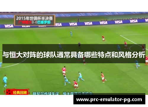 与恒大对阵的球队通常具备哪些特点和风格分析