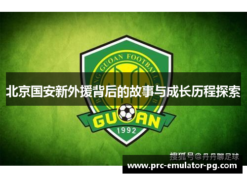 北京国安新外援背后的故事与成长历程探索 北京国安新外援背后的故事与成长历程探索
