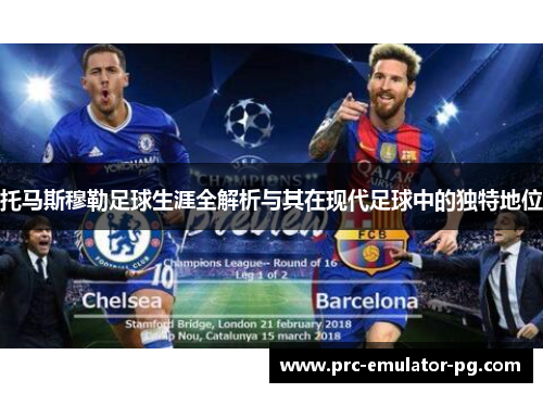 托马斯穆勒足球生涯全解析与其在现代足球中的独特地位 托马斯穆勒足球生涯全解析与其在现代足球中的独特地位