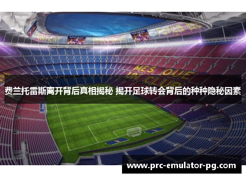 费兰托雷斯离开背后真相揭秘 揭开足球转会背后的种种隐秘因素 费兰托雷斯离开背后真相揭秘 揭开足球转会背后的种种隐秘因素