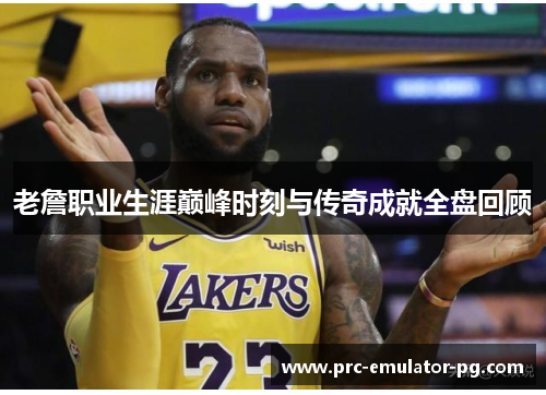 老詹职业生涯巅峰时刻与传奇成就全盘回顾