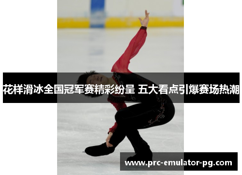 花样滑冰全国冠军赛精彩纷呈 五大看点引爆赛场热潮