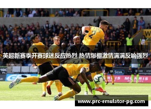 英超新赛季开赛球迷反应热烈 热情爆棚激情满满反响强烈