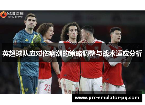 英超球队应对伤病潮的策略调整与战术适应分析 英超球队应对伤病潮的策略调整与战术适应分析