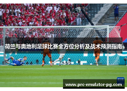 荷兰与奥地利足球比赛全方位分析及战术预测指南 荷兰与奥地利足球比赛全方位分析及战术预测指南