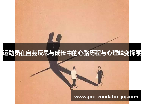 运动员在自我反思与成长中的心路历程与心理蜕变探索 运动员在自我反思与成长中的心路历程与心理蜕变探索