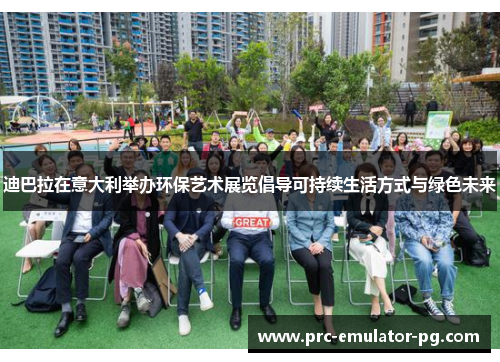 迪巴拉在意大利举办环保艺术展览倡导可持续生活方式与绿色未来 迪巴拉在意大利举办环保艺术展览倡导可持续生活方式与绿色未来