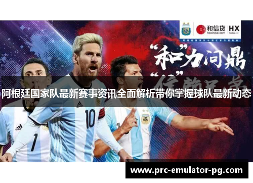 阿根廷国家队最新赛事资讯全面解析带你掌握球队最新动态