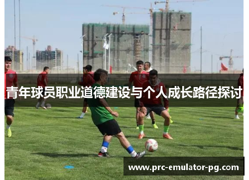 青年球员职业道德建设与个人成长路径探讨