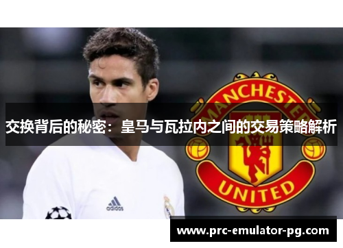 交换背后的秘密:皇马与瓦拉内之间的交易策略解析 交换背后的秘密:皇马与瓦拉内之间的交易策略解析