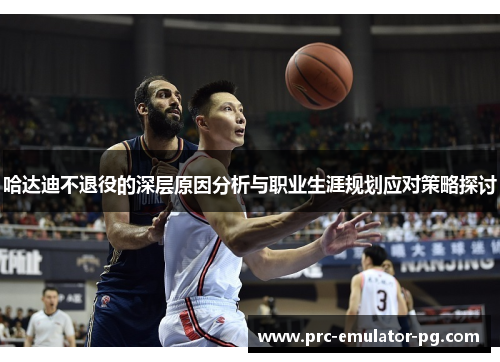 哈达迪不退役的深层原因分析与职业生涯规划应对策略探讨 哈达迪不退役的深层原因分析与职业生涯规划应对策略探讨