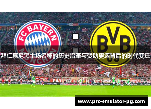 拜仁慕尼黑主场名称的历史沿革与赞助更迭背后的时代变迁 拜仁慕尼黑主场名称的历史沿革与赞助更迭背后的时代变迁