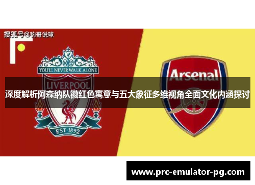 深度解析阿森纳队徽红色寓意与五大象征多维视角全面文化内涵探讨