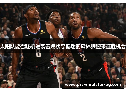 太阳队能否趁机逆袭击败状态低迷的森林狼迎来连胜机会