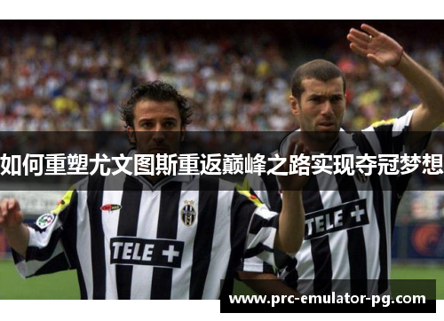 如何重塑尤文图斯重返巅峰之路实现夺冠梦想