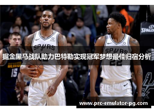掘金黑马战队助力巴特勒实现冠军梦想最佳归宿分析