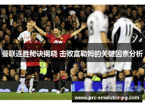 曼联连胜秘诀揭晓 击败富勒姆的关键因素分析 曼联连胜秘诀揭晓 击败富勒姆的关键因素分析