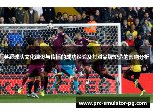 英超球队文化建设与传播的成功经验及其对品牌塑造的影响分析