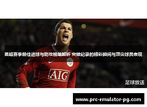 英超赛季最佳进球与助攻榜单解析 突破纪录的精彩瞬间与顶尖球员表现