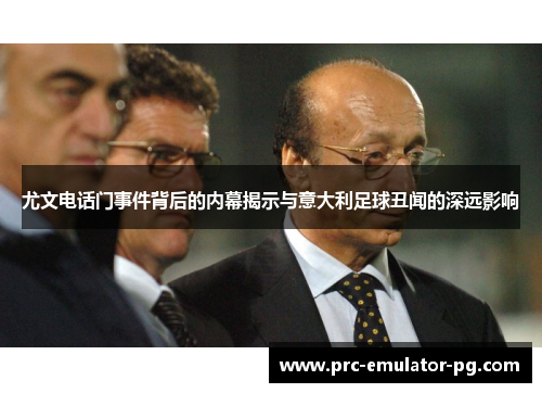 尤文电话门事件背后的内幕揭示与意大利足球丑闻的深远影响