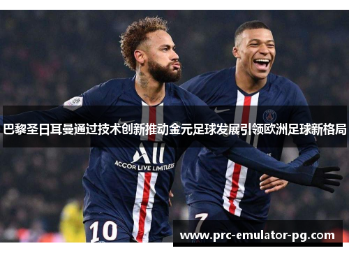 巴黎圣日耳曼通过技术创新推动金元足球发展引领欧洲足球新格局 巴黎圣日耳曼通过技术创新推动金元足球发展引领欧洲足球新格局