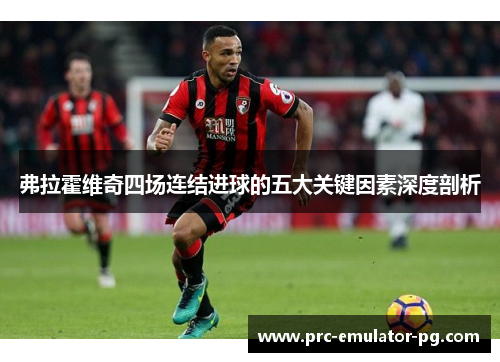 弗拉霍维奇四场连结进球的五大关键因素深度剖析
