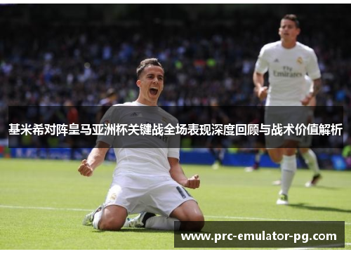基米希对阵皇马亚洲杯关键战全场表现深度回顾与战术价值解析 基米希对阵皇马亚洲杯关键战全场表现深度回顾与战术价值解析
