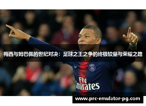 梅西与姆巴佩的世纪对决：足球之王之争的终极较量与荣耀之路