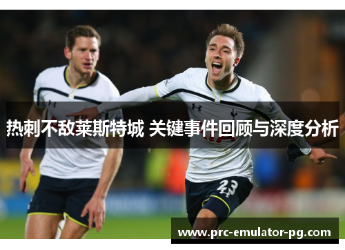 热刺不敌莱斯特城 关键事件回顾与深度分析