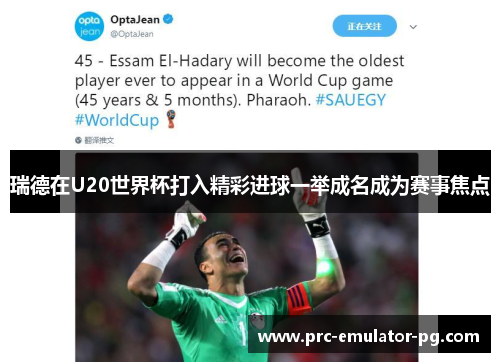 瑞德在U20世界杯打入精彩进球一举成名成为赛事焦点 瑞德在U20世界杯打入精彩进球一举成名成为赛事焦点