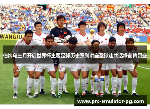 伯纳乌三月开启世界杯主题足球历史系列讲座邀球迷共话绿茵传奇盛