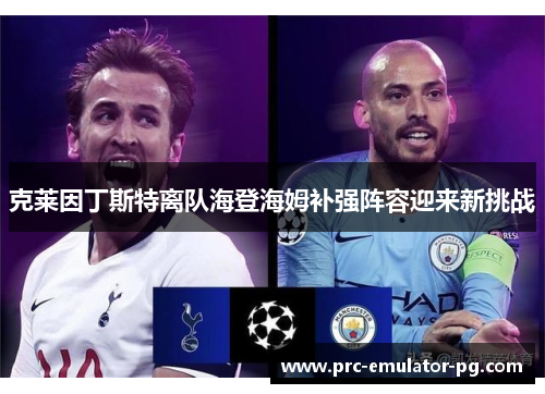 克莱因丁斯特离队海登海姆补强阵容迎来新挑战 克莱因丁斯特离队海登海姆补强阵容迎来新挑战