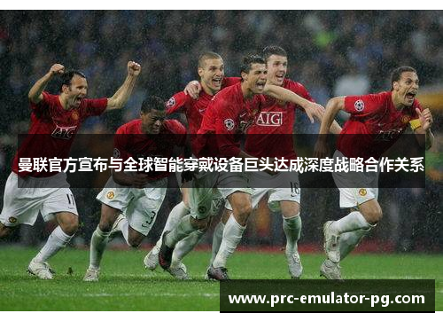 曼联官方宣布与全球智能穿戴设备巨头达成深度战略合作关系 曼联官方宣布与全球智能穿戴设备巨头达成深度战略合作关系