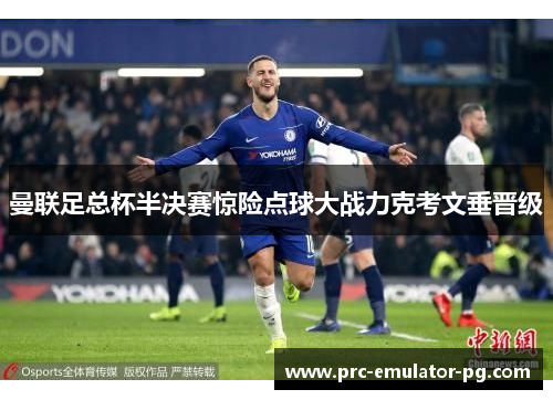 曼联足总杯半决赛惊险点球大战力克考文垂晋级 曼联足总杯半决赛惊险点球大战力克考文垂晋级