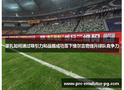 蒙扎如何通过吸引力和战略成功签下维尔吉奇提升球队竞争力