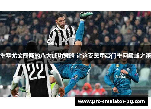 重塑尤文图斯的八大成功策略 让这支意甲豪门重回巅峰之路 重塑尤文图斯的八大成功策略 让这支意甲豪门重回巅峰之路