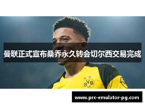 曼联正式宣布桑乔永久转会切尔西交易完成 曼联正式宣布桑乔永久转会切尔西交易完成