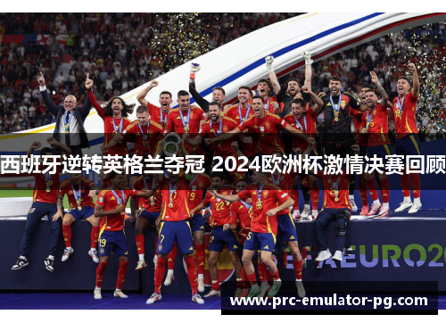 西班牙逆转英格兰夺冠 2024欧洲杯激情决赛回顾
