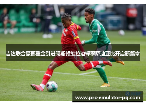 吉达联合豪掷重金引进阿斯顿维拉边锋穆萨迪亚比开启新篇章 吉达联合豪掷重金引进阿斯顿维拉边锋穆萨迪亚比开启新篇章