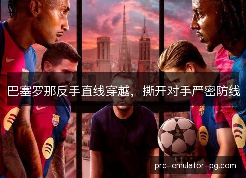 巴塞罗那反手直线穿越，撕开对手严密防线