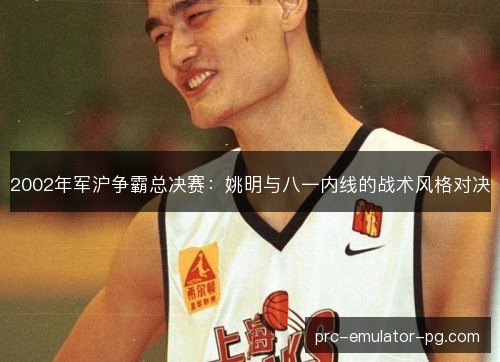 2002年军沪争霸总决赛：姚明与八一内线的战术风格对决